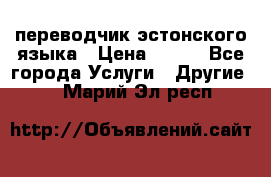 переводчик эстонского языка › Цена ­ 400 - Все города Услуги » Другие   . Марий Эл респ.